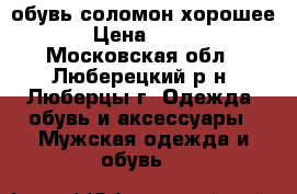 обувь соломон хорошее › Цена ­ 500 - Московская обл., Люберецкий р-н, Люберцы г. Одежда, обувь и аксессуары » Мужская одежда и обувь   